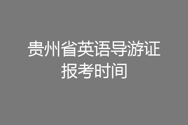 贵州省英语导游证报考时间