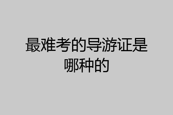 最难考的导游证是哪种的