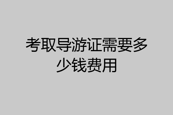 考取导游证需要多少钱费用
