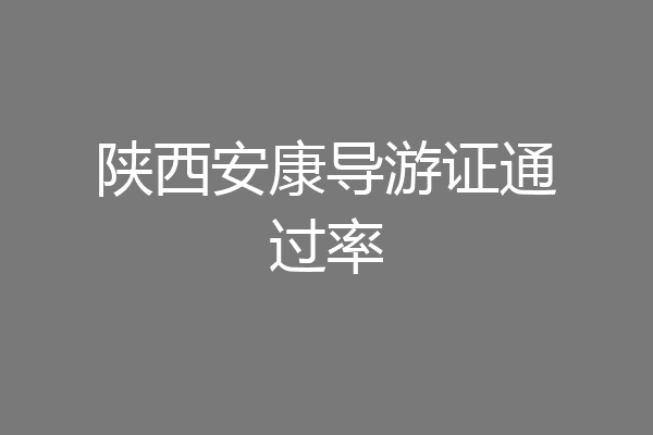 陕西安康导游证通过率