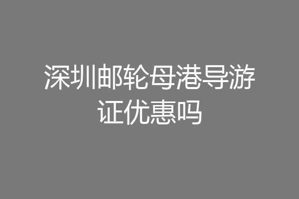 深圳邮轮母港导游证优惠吗