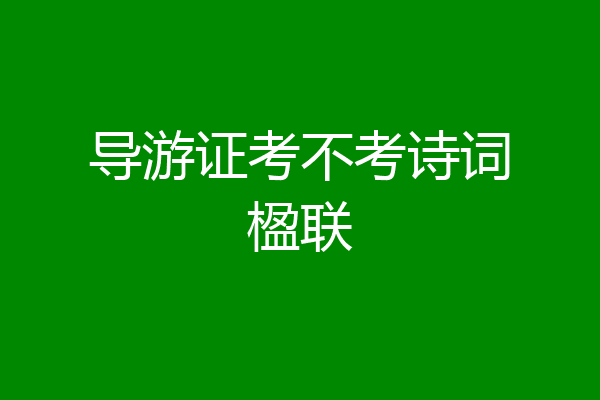 导游证考不考诗词楹联