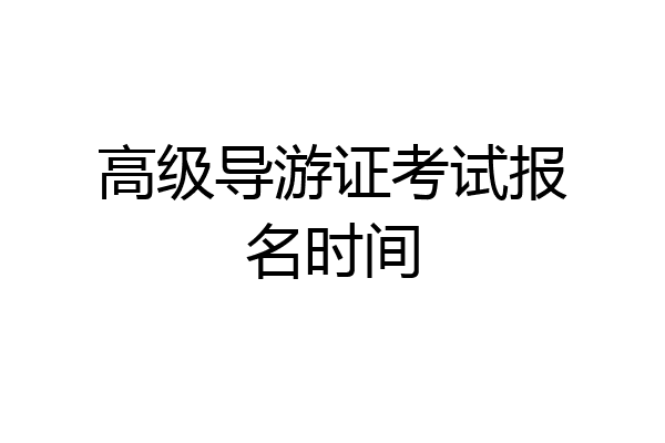 高级导游证考试报名时间