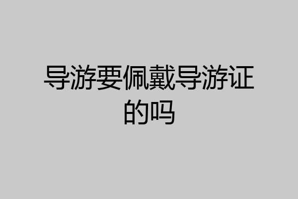 导游要佩戴导游证的吗