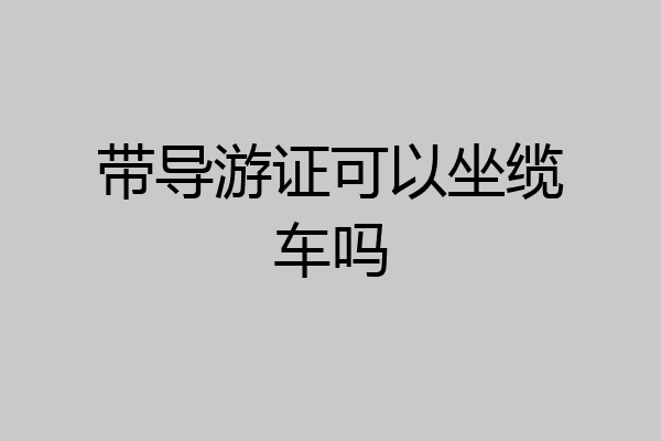 带导游证可以坐缆车吗