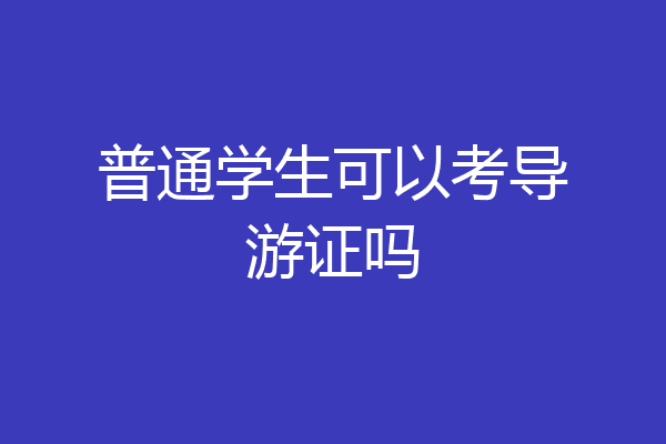 普通学生可以考导游证吗