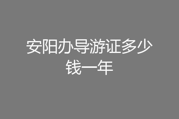安阳办导游证多少钱一年