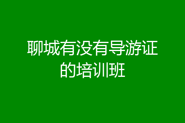 聊城有没有导游证的培训班