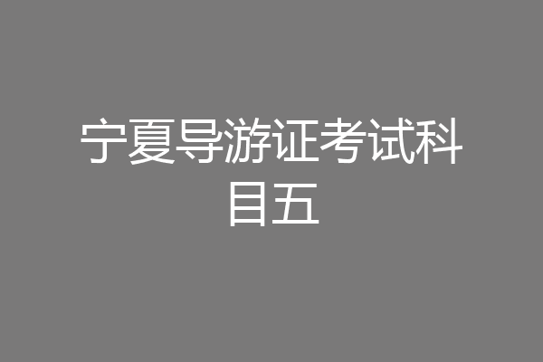 宁夏导游证考试科目五