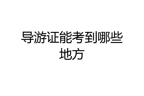 导游证能考到哪些地方