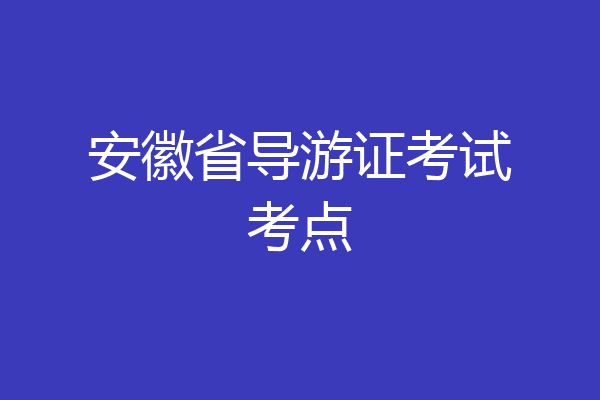 安徽省导游证考试考点