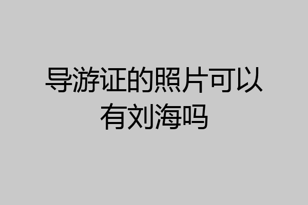 导游证的照片可以有刘海吗