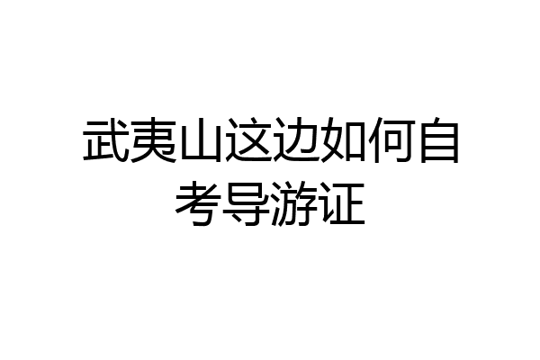 武夷山这边如何自考导游证