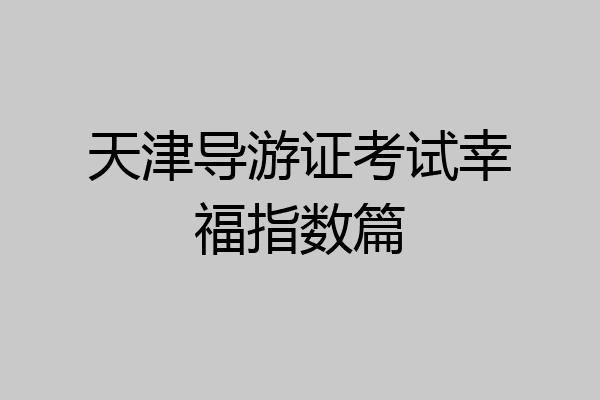 天津导游证考试幸福指数篇
