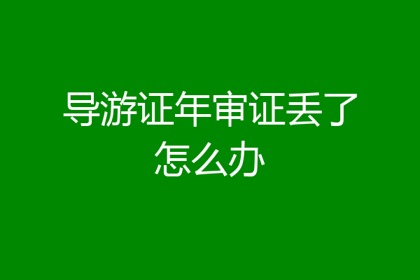 导游证年审证丢了怎么办