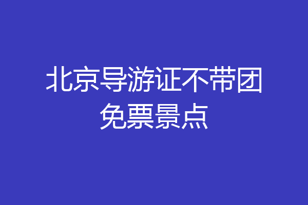 北京导游证不带团免票景点