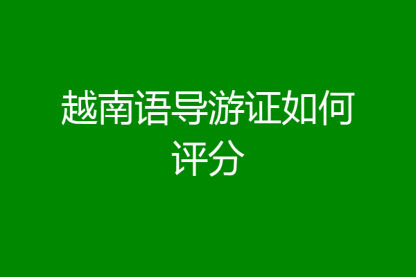 越南语导游证如何评分
