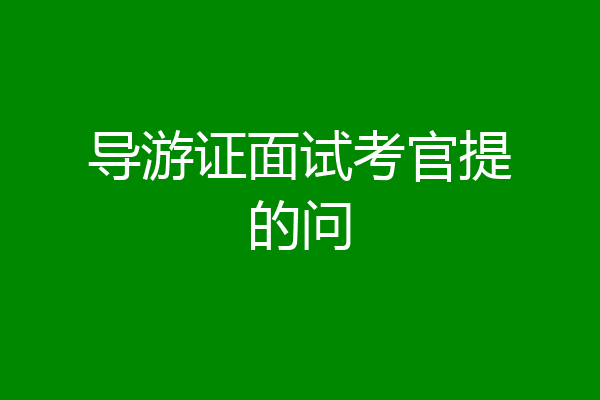 导游证面试考官提的问