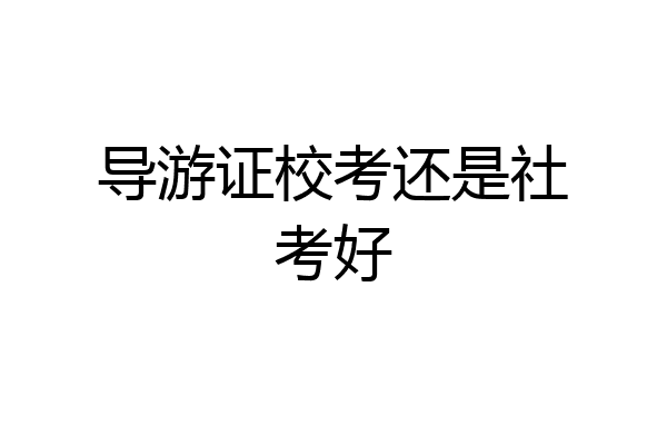 导游证校考还是社考好