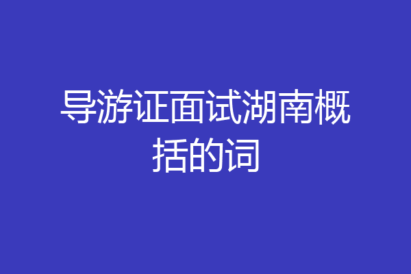 导游证面试湖南概括的词