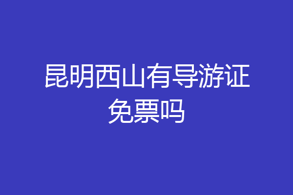 昆明西山有导游证免票吗