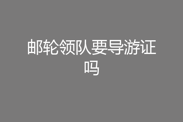 邮轮领队要导游证吗