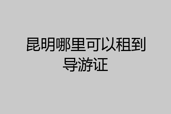 昆明哪里可以租到导游证