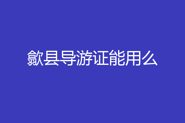 歙县导游证能用么