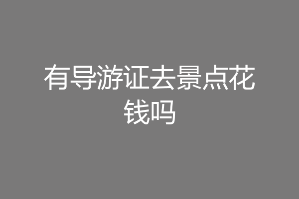 有导游证去景点花钱吗