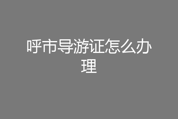 呼市导游证怎么办理