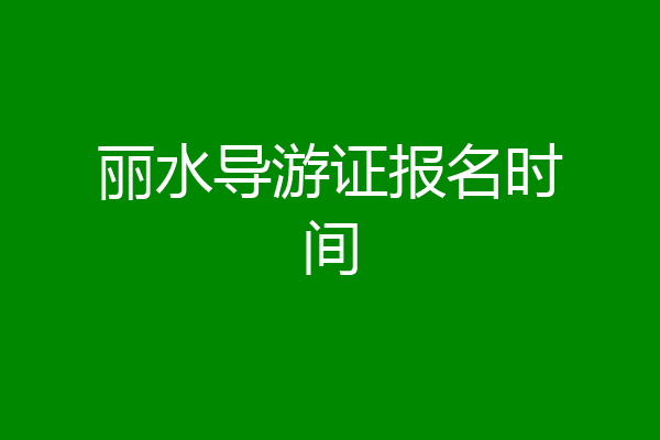 丽水导游证报名时间