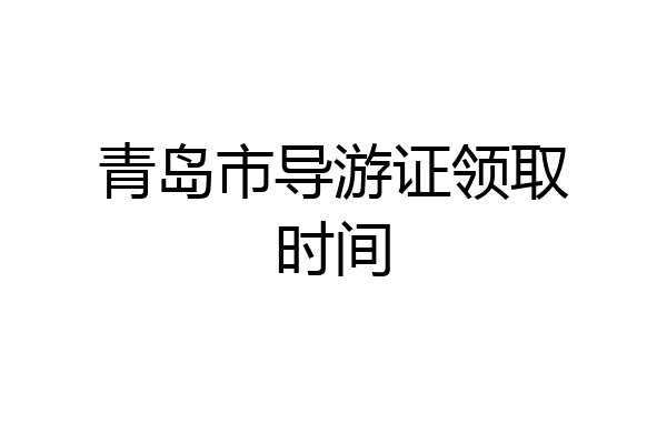 青岛市导游证领取时间