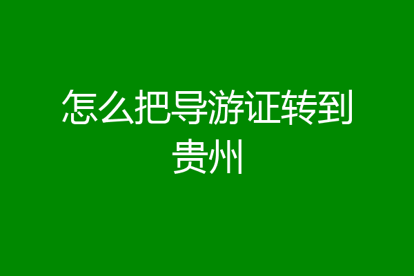 怎么把导游证转到贵州