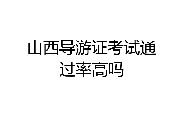 山西导游证考试通过率高吗