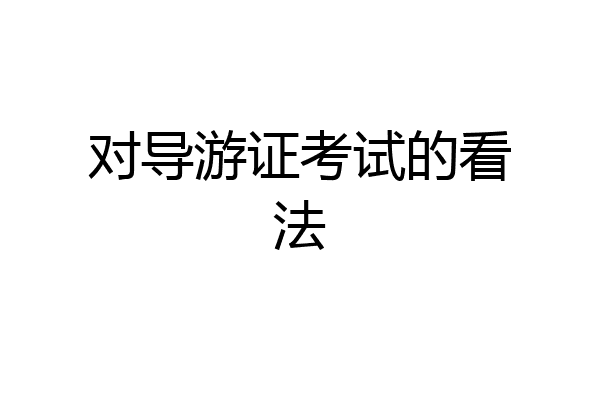 对导游证考试的看法