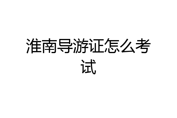 淮南导游证怎么考试