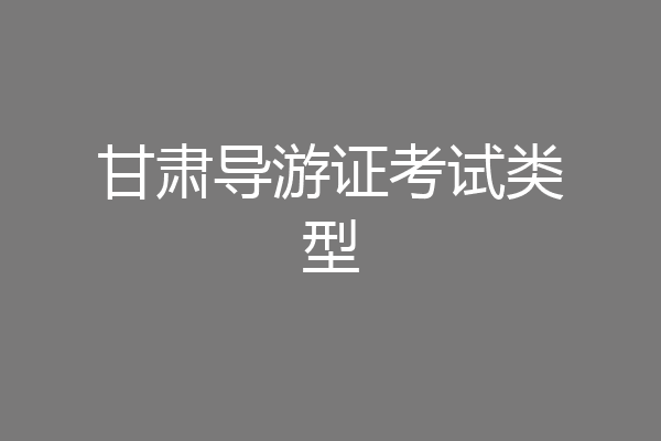 甘肃导游证考试类型