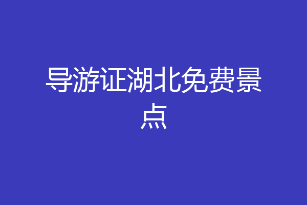 导游证湖北免费景点