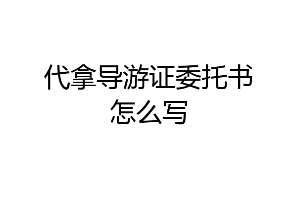 代拿导游证委托书怎么写