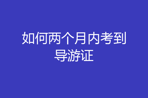 如何两个月内考到导游证