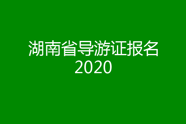 湖南省导游证报名2020