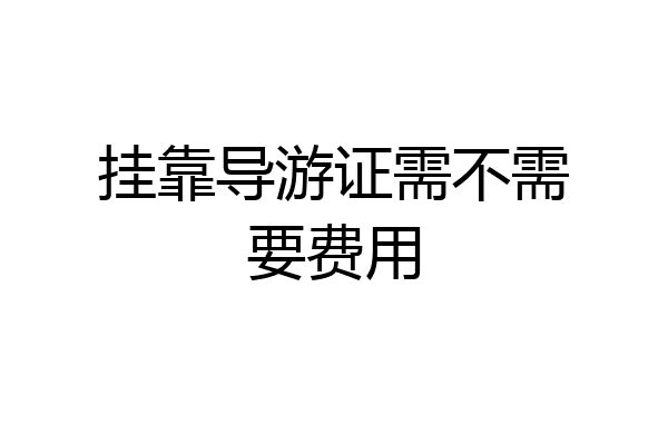 挂靠导游证需不需要费用