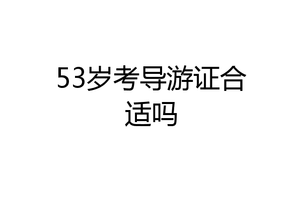 53岁考导游证合适吗
