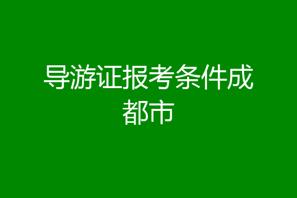 导游证报考条件成都市