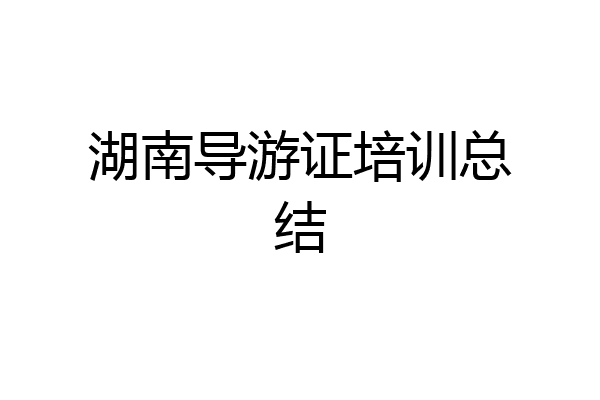 湖南导游证培训总结