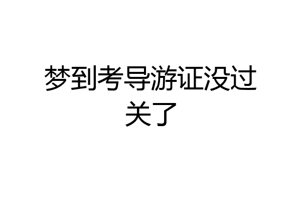梦到考导游证没过关了