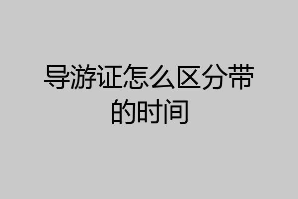 导游证怎么区分带的时间