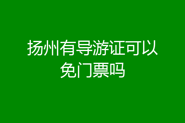 扬州有导游证可以免门票吗