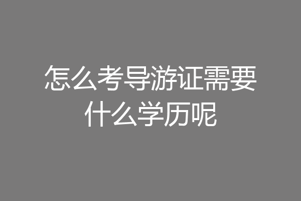 怎么考导游证需要什么学历呢