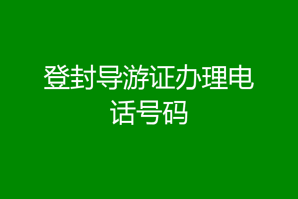 登封导游证办理电话号码
